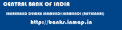 CENTRAL BANK OF INDIA  JHARKHAND DUMKA JARMUNDI JARMUNDI (RAYKINARI)  banks information 